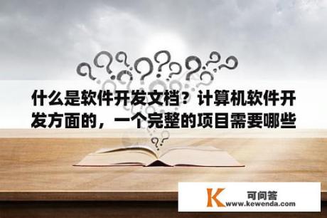 什么是软件开发文档？计算机软件开发方面的，一个完整的项目需要哪些文档？