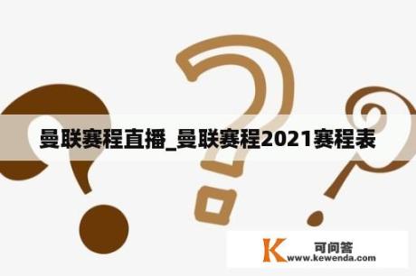 曼联赛程直播_曼联赛程2021赛程表