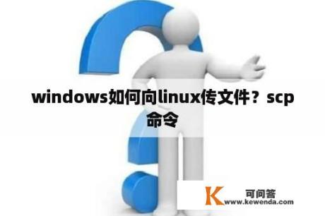 windows如何向linux传文件？scp命令