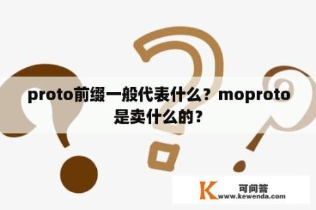 proto前缀一般代表什么？moproto是卖什么的？