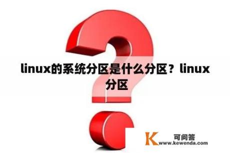 linux的系统分区是什么分区？linux 分区