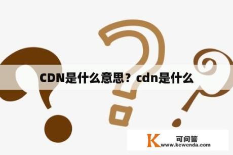 CDN是什么意思？cdn是什么