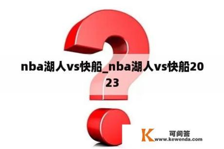 nba湖人vs快船_nba湖人vs快船2023