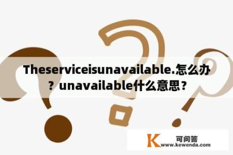 Theserviceisunavailable.怎么办？unavailable什么意思？