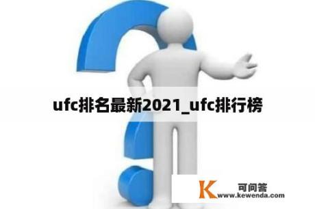 ufc排名最新2021_ufc排行榜