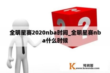 全明星赛2020nba时间_全明星赛nba什么时候