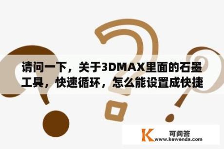 请问一下，关于3DMAX里面的石墨工具，快速循环，怎么能设置成快捷键？3dmax矩形改变线怎么变直线？