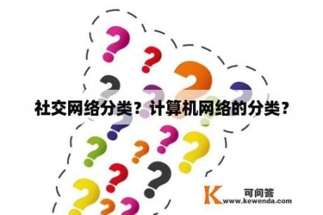 社交网络分类？计算机网络的分类？