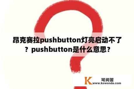 昂克赛拉pushbutton灯亮启动不了？pushbutton是什么意思？