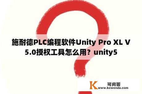施耐德PLC编程软件Unity Pro XL V5.0授权工具怎么用？unity5