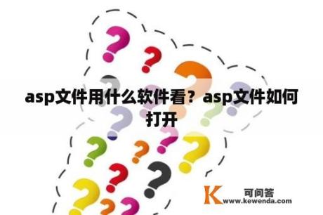 asp文件用什么软件看？asp文件如何打开