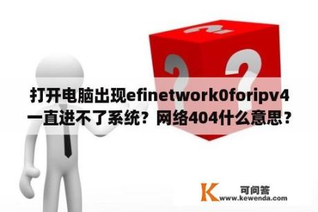 打开电脑出现efinetwork0foripv4一直进不了系统？网络404什么意思？