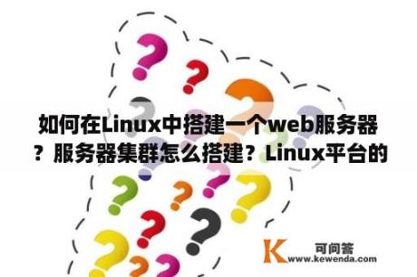 如何在Linux中搭建一个web服务器？服务器集群怎么搭建？Linux平台的？