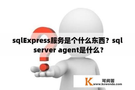 sqlExpress服务是个什么东西？sql server agent是什么？