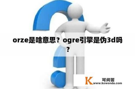 orze是啥意思？ogre引擎是伪3d吗？