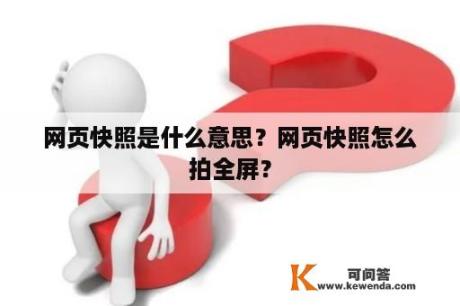 网页快照是什么意思？网页快照怎么拍全屏？