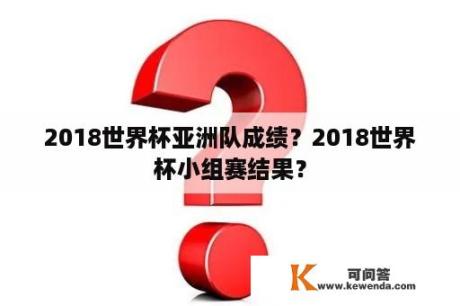 2018世界杯亚洲队成绩？2018世界杯小组赛结果？