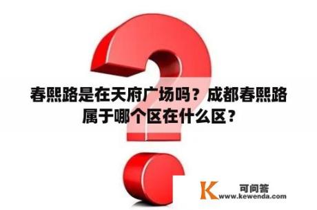 春熙路是在天府广场吗？成都春熙路属于哪个区在什么区？