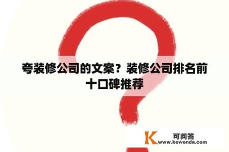 夸装修公司的文案？装修公司排名前十口碑推荐