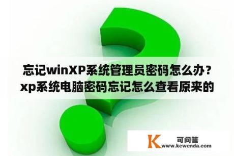 忘记winXP系统管理员密码怎么办？xp系统电脑密码忘记怎么查看原来的密码？