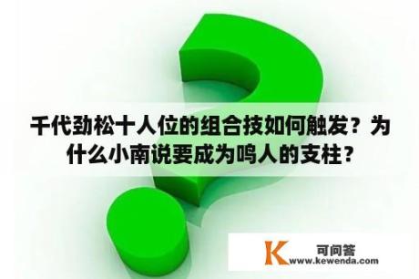 千代劲松十人位的组合技如何触发？为什么小南说要成为鸣人的支柱？