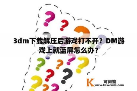 3dm下载解压后游戏打不开？DM游戏上就蓝屏怎么办？