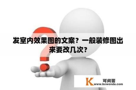 发室内效果图的文案？一般装修图出来要改几次？