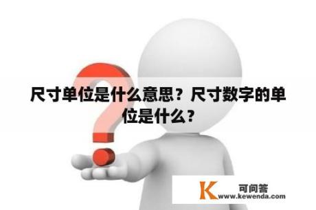 尺寸单位是什么意思？尺寸数字的单位是什么？