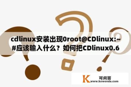 cdlinux安装出现0root@CDlinux:~#应该输入什么？如何把CDlinux0.6.2安装到U盘里，然后用U盘启动电脑？