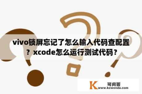 vivo锁屏忘记了怎么输入代码查配置？xcode怎么运行测试代码？