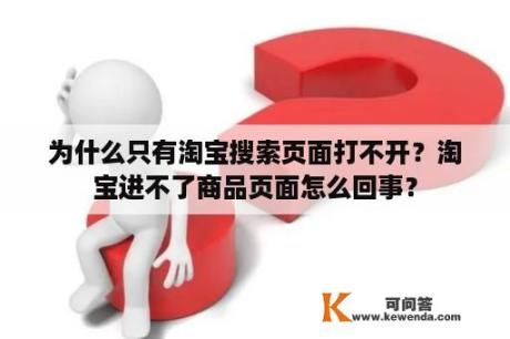 为什么只有淘宝搜索页面打不开？淘宝进不了商品页面怎么回事？