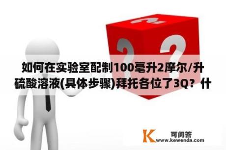 如何在实验室配制100毫升2摩尔/升硫酸溶液(具体步骤)拜托各位了3Q？什么是ha能力测试？