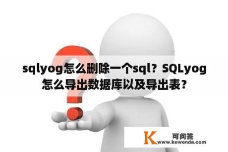 sqlyog怎么删除一个sql？SQLyog怎么导出数据库以及导出表？