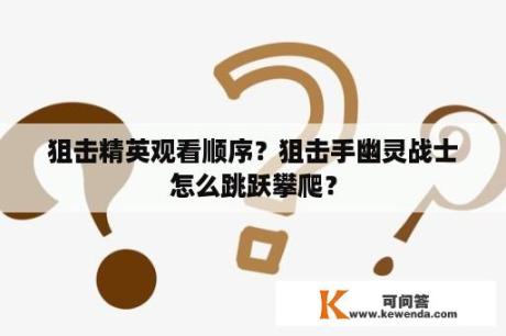 狙击精英观看顺序？狙击手幽灵战士怎么跳跃攀爬？