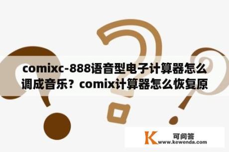 comixc-888语音型电子计算器怎么调成音乐？comix计算器怎么恢复原来设置？