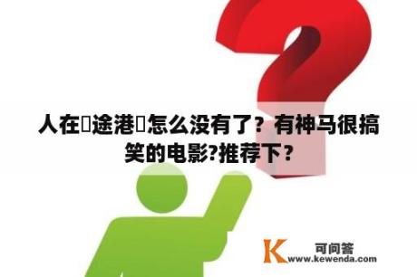 人在囧途港囧怎么没有了？有神马很搞笑的电影?推荐下？