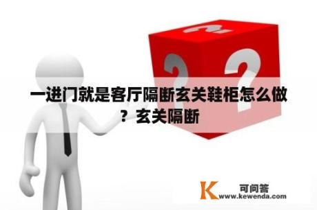 一进门就是客厅隔断玄关鞋柜怎么做？玄关隔断