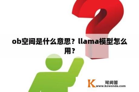 ob空间是什么意思？llama模型怎么用？