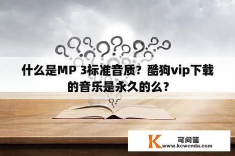 什么是MP 3标准音质？酷狗vip下载的音乐是永久的么？