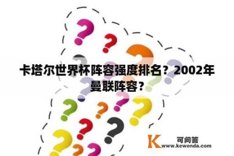 卡塔尔世界杯阵容强度排名？2002年曼联阵容？