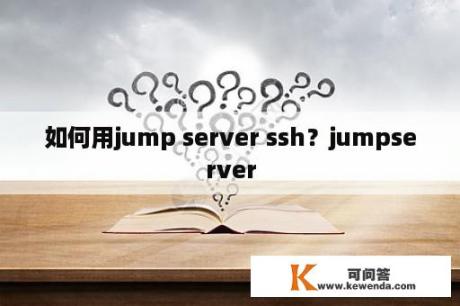 如何用jump server ssh？jumpserver