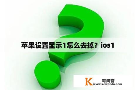 苹果设置显示1怎么去掉？ios1