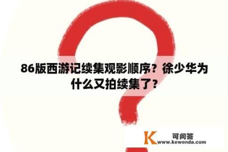 86版西游记续集观影顺序？徐少华为什么又拍续集了？