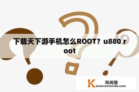 下载天下游手机怎么ROOT？u880 root