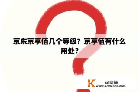 京东京享值几个等级？京享值有什么用处？