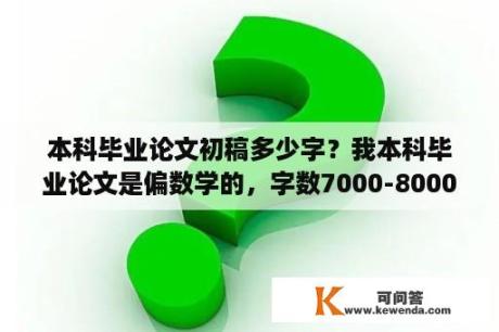 本科毕业论文初稿多少字？我本科毕业论文是偏数学的，字数7000-8000。但我用数学公室编辑器做出来的公式在word中却不？