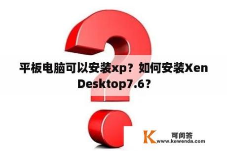 平板电脑可以安装xp？如何安装XenDesktop7.6？