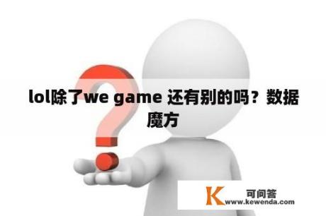 lol除了we game 还有别的吗？数据魔方