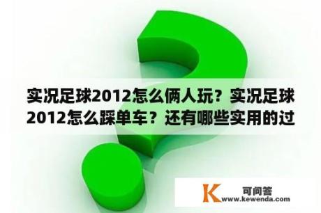 实况足球2012怎么俩人玩？实况足球2012怎么踩单车？还有哪些实用的过人技巧？