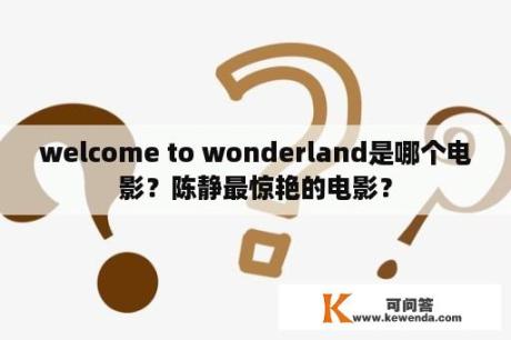 welcome to wonderland是哪个电影？陈静最惊艳的电影？